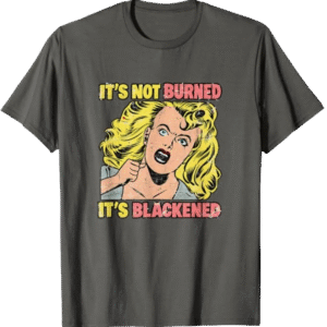 It's Not Burned It's Blackened