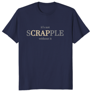 It's Not Scrapple Without It